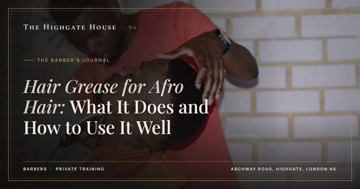 Hair Grease for Afro Hair: What It Does and How to Use It Well - The Barber's Journal, The Highgate House, Highgate N6