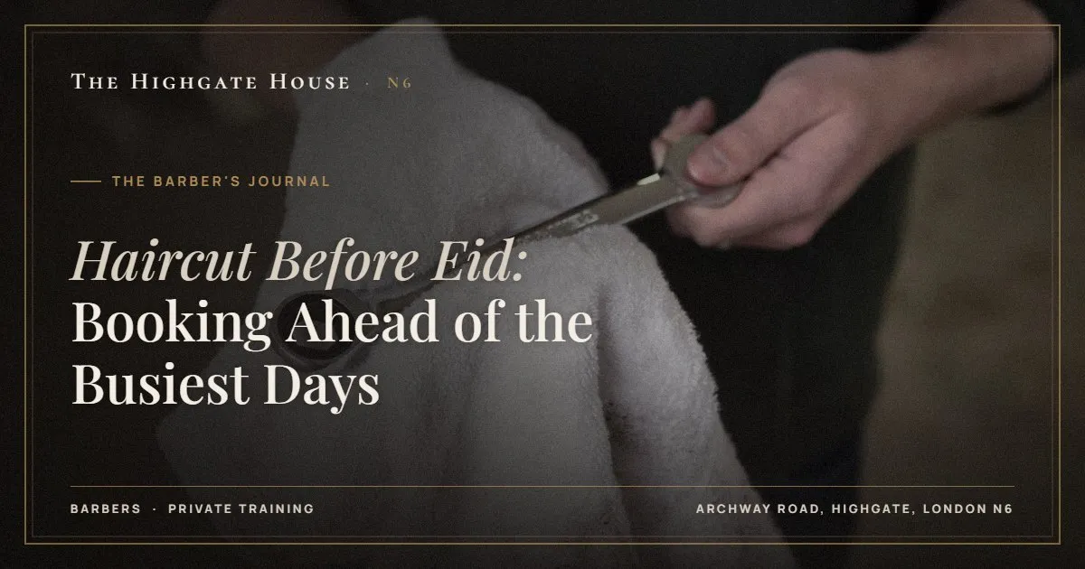 Haircut Before Eid: Booking Ahead of the Busiest Days - The Barber's Journal, The Highgate House, Highgate N6