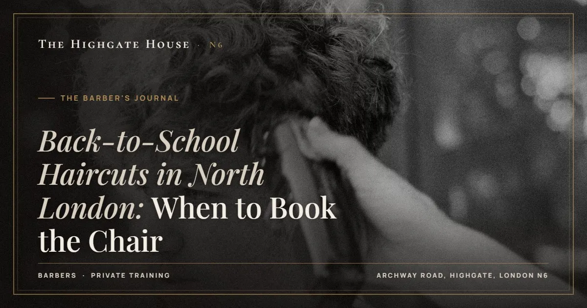 Back-to-School Haircuts in North London: When to Book the Chair - The Barber's Journal, The Highgate House, Highgate N6