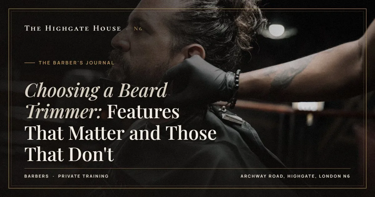 Choosing a Beard Trimmer: Features That Matter and Those That Don't - The Barber's Journal, The Highgate House, Highgate N6