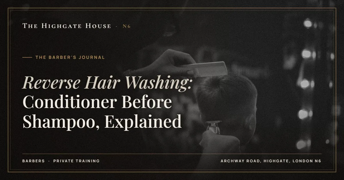 Reverse Hair Washing: Conditioner Before Shampoo, Explained - The Barber's Journal, The Highgate House, Highgate N6