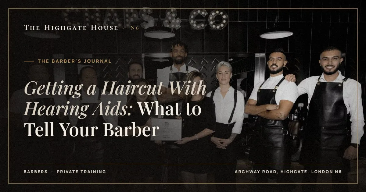 Getting a Haircut With Hearing Aids: What to Tell Your Barber - The Barber's Journal, The Highgate House, Highgate N6