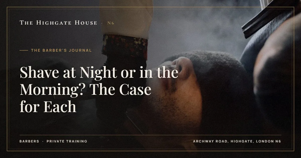 Shave at Night or in the Morning? The Case for Each - The Barber's Journal, The Highgate House, Highgate N6