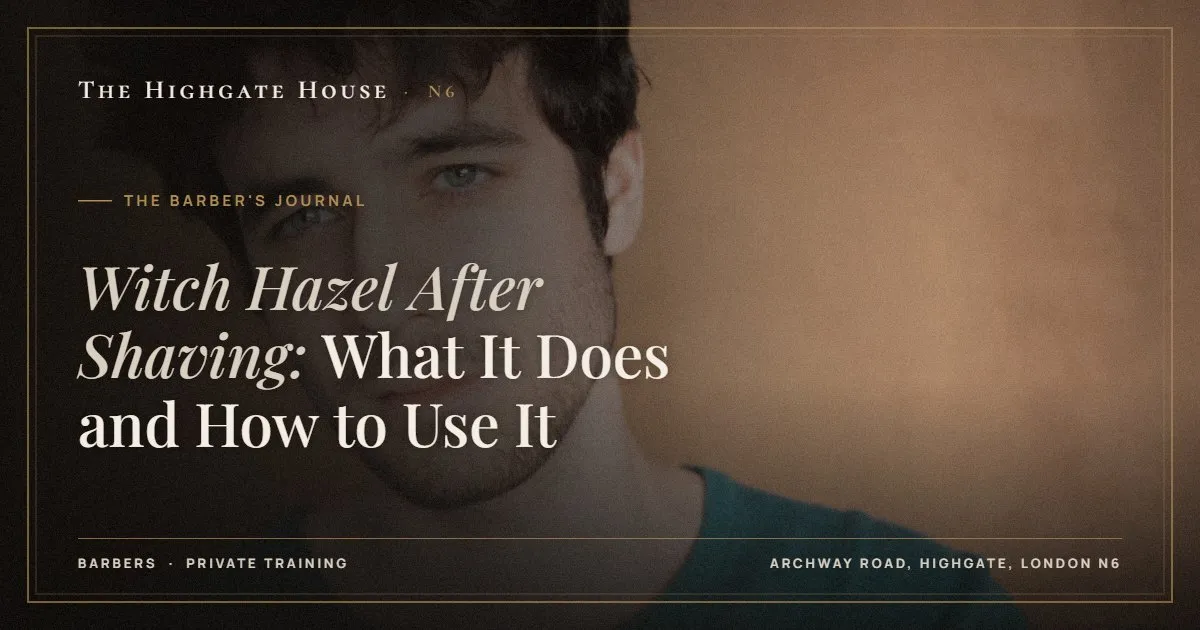 Witch Hazel After Shaving: What It Does and How to Use It - The Barber's Journal, The Highgate House, Highgate N6