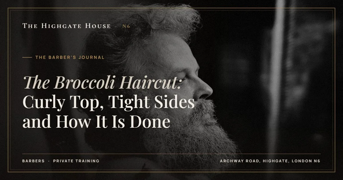 The Broccoli Haircut: Curly Top, Tight Sides and How It Is Done - The Barber's Journal, The Highgate House, Highgate N6