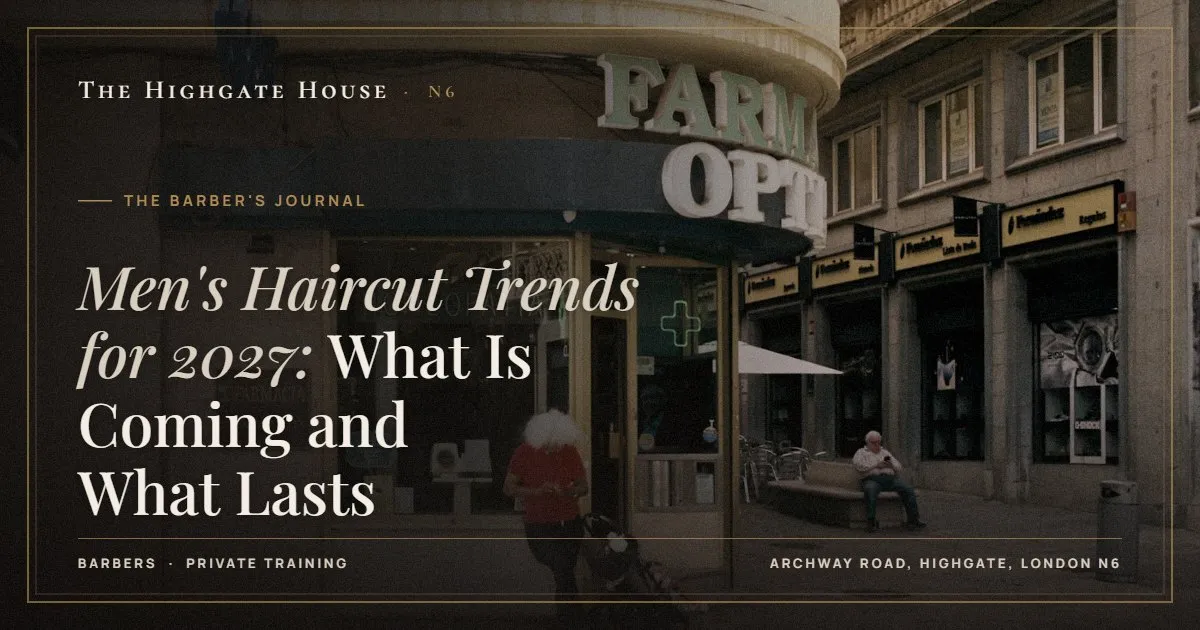 Men's Haircut Trends for 2027: What Is Coming and What Lasts - The Barber's Journal, The Highgate House, Highgate N6