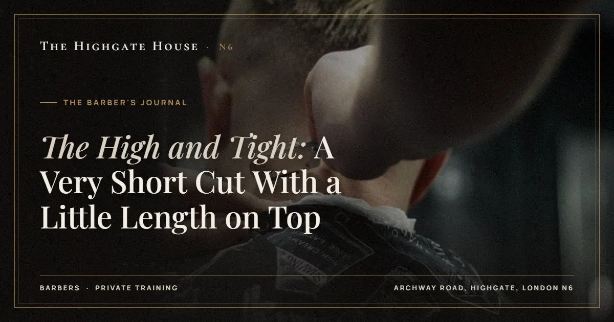 The High and Tight: A Very Short Cut With a Little Length on Top - The Barber's Journal, The Highgate House, Highgate N6