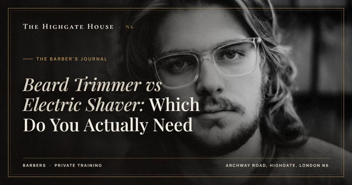 Beard Trimmer vs Electric Shaver: Which Do You Actually Need - The Barber's Journal, The Highgate House, Highgate N6