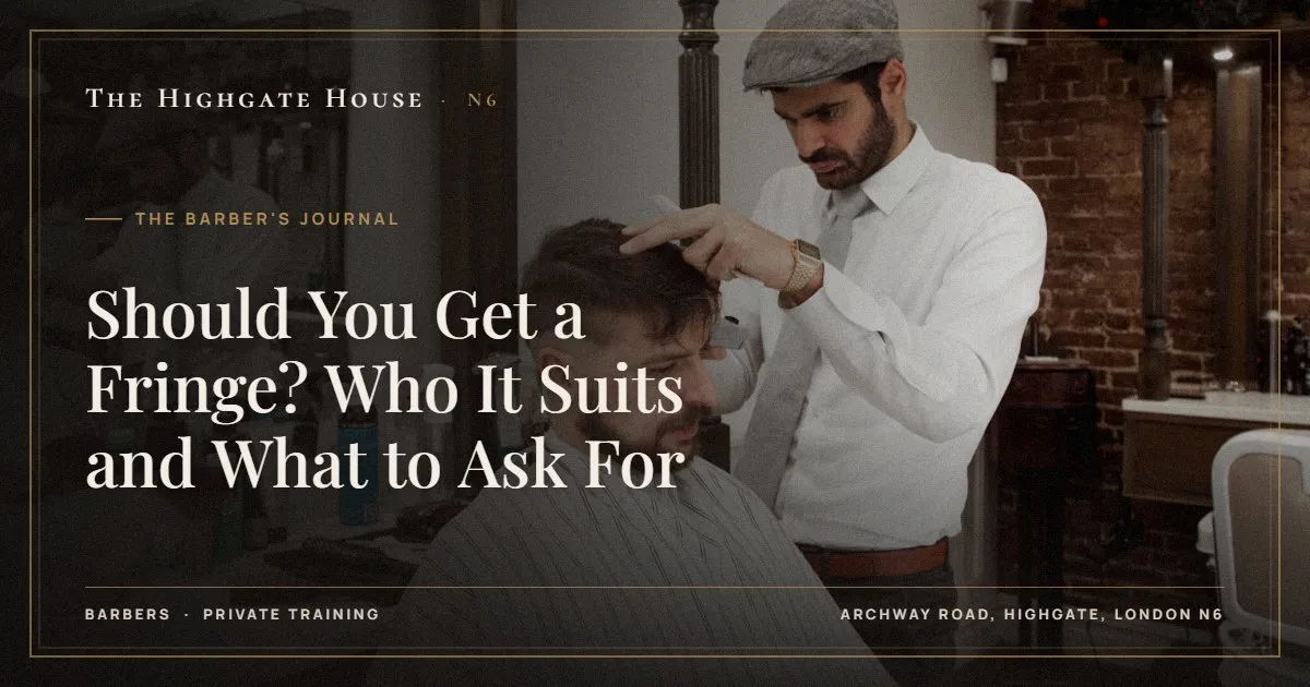 Should You Get a Fringe? Who It Suits and What to Ask For - The Barber's Journal, The Highgate House, Highgate N6