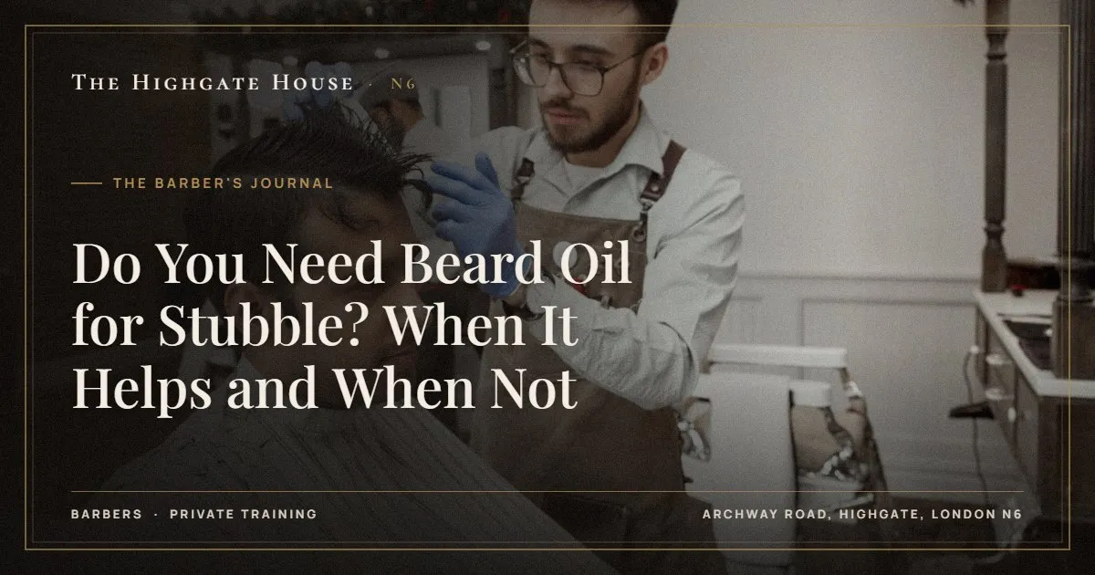 Do You Need Beard Oil for Stubble? When It Helps and When Not - The Barber's Journal, The Highgate House, Highgate N6