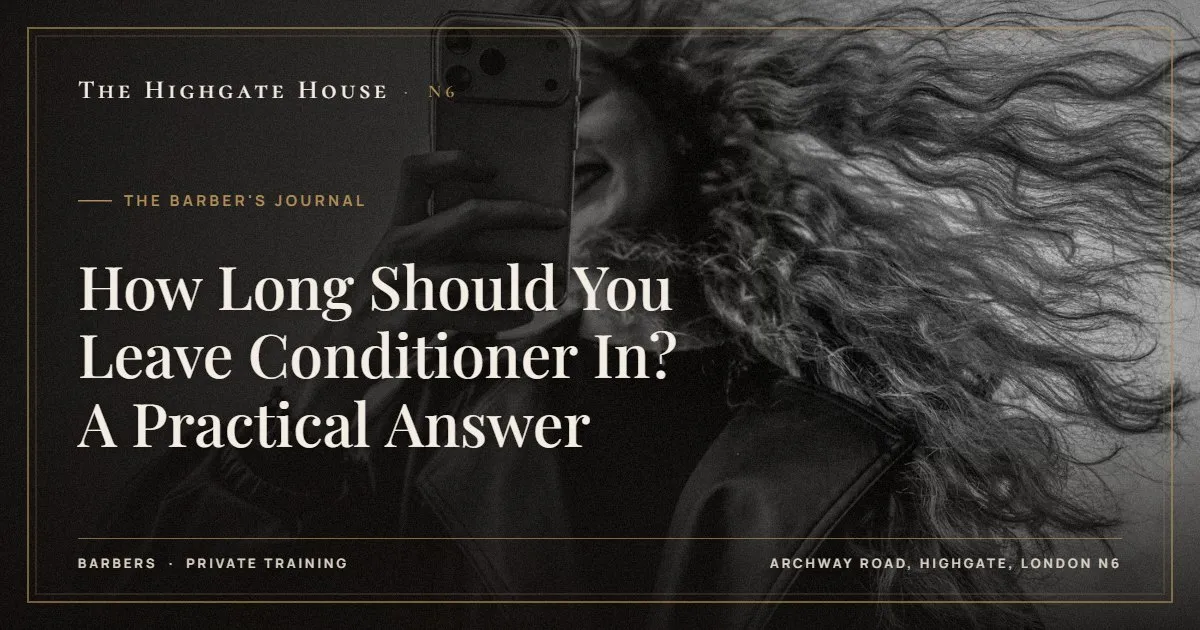 How Long Should You Leave Conditioner In? A Practical Answer - The Barber's Journal, The Highgate House, Highgate N6