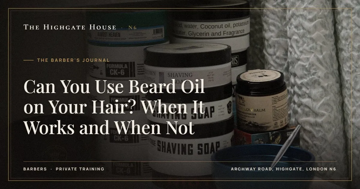 Can You Use Beard Oil on Your Hair? When It Works and When Not - The Barber's Journal, The Highgate House, Highgate N6