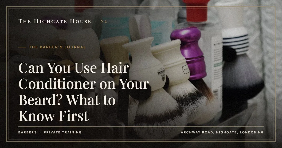 Can You Use Hair Conditioner on Your Beard? What to Know First - The Barber's Journal, The Highgate House, Highgate N6