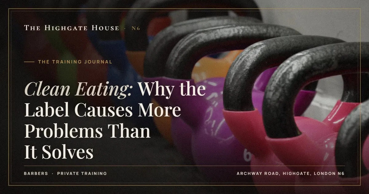 Clean Eating: Why the Label Causes More Problems Than It Solves - The Training Journal, The Highgate House, Highgate N6