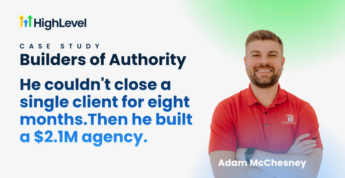 He couldn't close a single client for eight months. Then he built a $2.1M agency.  How Adam McChesney relaunched Builders of Authority on HighLevel and turned an enforced pause into a $2.1M year