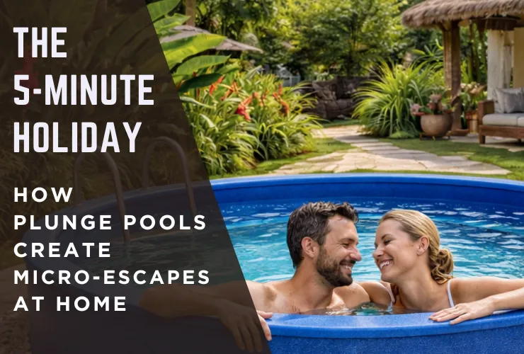 The 5-Minute Holiday: How Plunge Pools Create Micro-Escapes at Home