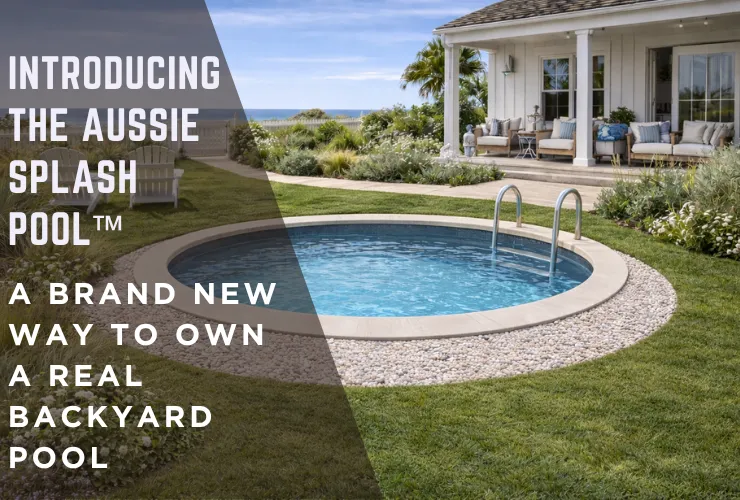 Introducing the Aussie Splash Pool™ — A Brand New Way to Own a Real Backyard Pool