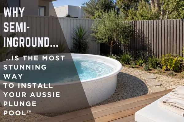 Why Semi-Inground Is the Most Stunning Way to Install Your Aussie Plunge Pool™