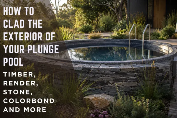 How to Clad the Exterior of Your Plunge Pool: Timber, Render, Stone, Colorbond and More