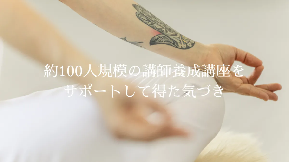 約100人規模の講師養成講座をサポートして氣づいたこと