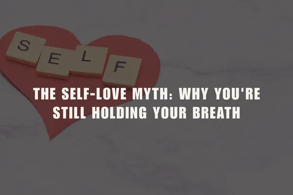 The Self Love Myth: Why You’re Still Holding Your Breath