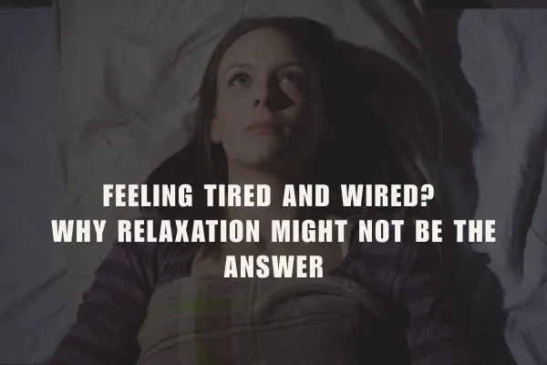 Feeling Tired AND Wired? Why Relaxation Might Not Be the Answer