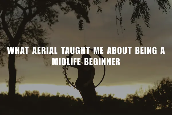 What Aerial Taught Me About Being a Midlife Beginner