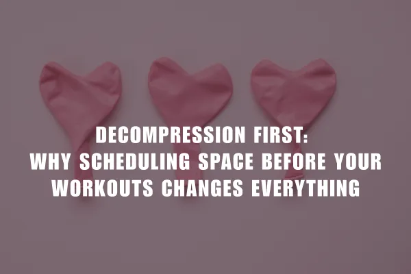 Decompression First: Why Scheduling Space Before Your Workouts Changes Everything