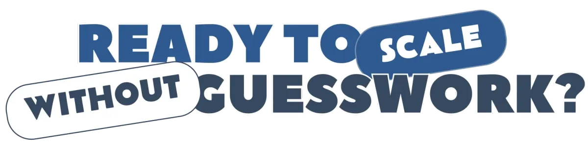 ready to scale without guesswork?