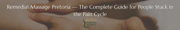 Remedial Massage Pretoria — The Complete Guide for People Stuck in the Pain Cycle