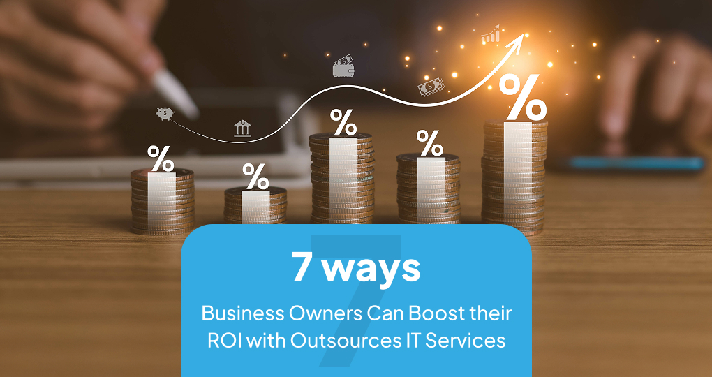 7 Ways Business Owners Can Boost Their ROI With Outsourced IT Services
