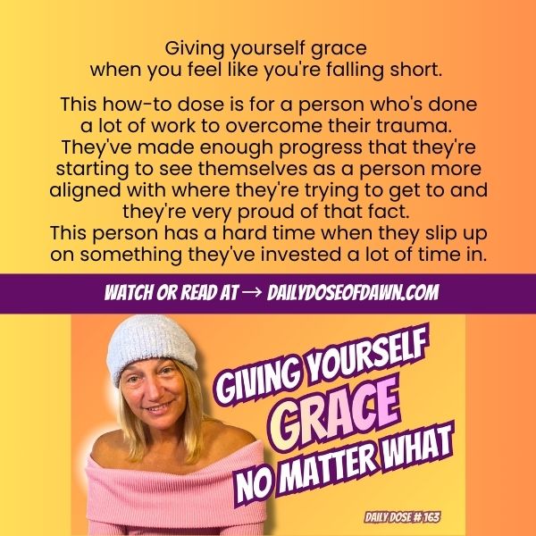 Daily Dose of Dawn #163 promotional graphic with a warm orange and yellow gradient background. Text reads: "Giving yourself grace when you feel like you're falling short." and describes the dose as being for someone who has done significant personal growth work but struggles when old patterns resurface. A purple banner reads "Watch or read at DailyDoseOfDawn.com." Resilience coach Dawn Super smiles warmly at the camera in a pink sweater beside bold text: "Giving Yourself Grace No Matter What." Daily Dose #163.