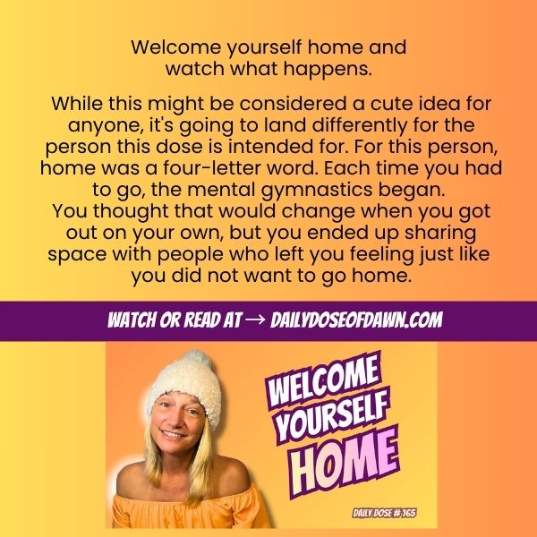 Daily Dose of Dawn #165 promotional graphic with a warm orange and yellow gradient background. Text reads: "Welcome yourself home and watch what happens." and describes the dose as being for the person for whom home was a four-letter word — who is now rebuilding and open to feeling better. A purple banner reads "Watch or read at DailyDoseOfDawn.com." Resilience coach Dawn Super smiles warmly at the camera beside bold text: "Welcome Yourself Home." Daily Dose #165.