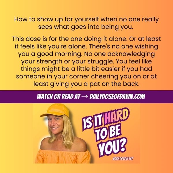 Daily Dose of Dawn #167 promotional graphic with a warm orange and yellow gradient background. Text reads: "How to show up for yourself when no one really sees what goes into being you." and describes the dose as being for the one doing it alone with no one acknowledging their strength or struggle. A purple banner reads "Watch or read at DailyDoseOfDawn.com." Resilience coach Dawn Super smiles at the camera in a yellow top and matching cap beside bold text: "Is It Hard to Be You?" Metacognition Daily Dose #167.