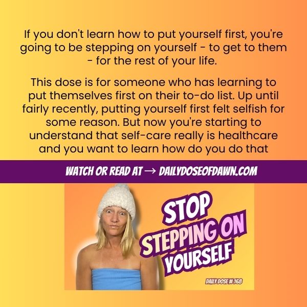 Daily Dose of Dawn #168 promotional graphic with a warm orange and yellow gradient background. Text reads: "If you don't learn how to put yourself first, you're going to be stepping on yourself - to get to them - for the rest of your life." and describes the dose as being for someone learning to put themselves first without feeling selfish. A purple banner reads "Watch or read at DailyDoseOfDawn.com." Resilience coach Dawn Super gives the camera a deadpan look beside bold text: "Stop Stepping on Yourself." Metacognition Blog - Daily Dose #168.
