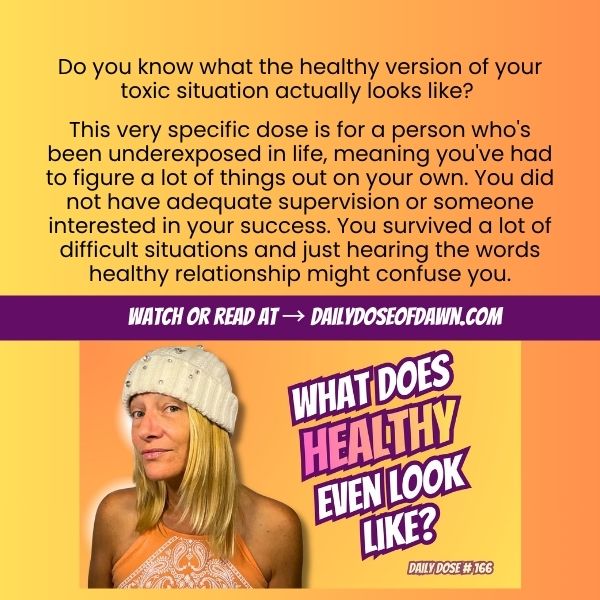 Daily Dose of Dawn #169 promotional graphic with a warm orange and yellow gradient background. Text reads: "Do you know what the healthy version of your toxic situation actually looks like?" and describes the dose as being for the person who's been underexposed in life and may not know what a healthy relationship even looks like. A purple banner reads "Watch or read at DailyDoseOfDawn.com." Resilience coach Dawn Super looks pensively at the camera beside bold text: "What Does Healthy Even Look Like?" Daily Dose #169.