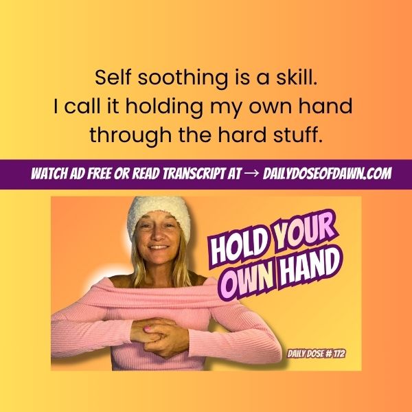 Daily Dose of Dawn #172 promotional graphic with a warm orange and yellow gradient background. Top text reads: "Self soothing is a skill. I call it holding my own hand through the hard stuff." A purple banner reads "Watch ad free or read transcript at DailyDoseOfDawn.com." Resilience coach Dawn Super smiles at the camera in a pink long-sleeve top, arms crossed and hands clasped over her heart, beside bold text: "Hold Your Own Hand." Daily Dose #172.