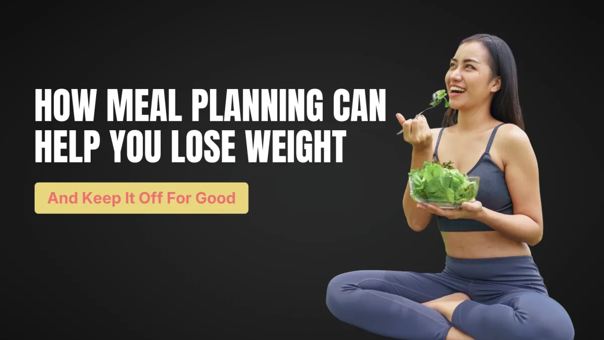 How Meal Planning Can Help You Lose Weight and Keep it Off for Good