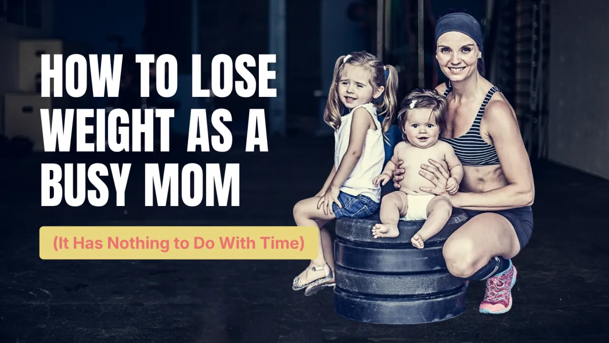 How to Lose Weight as a Busy Mom (Its Has Nothing to Do With Time)