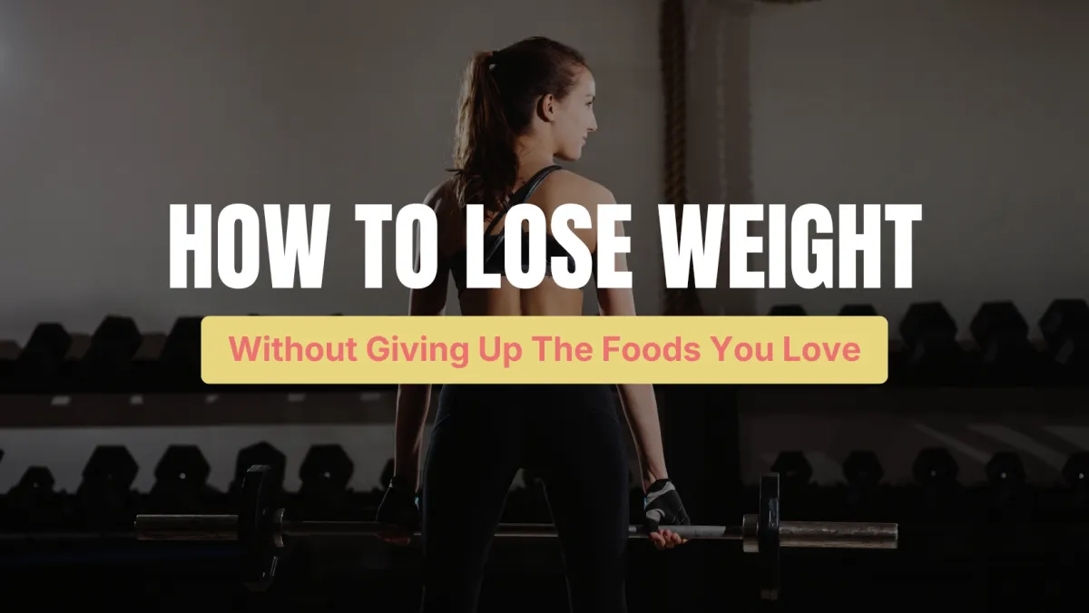 How to Lose Weight Without Giving Up the Foods You Love