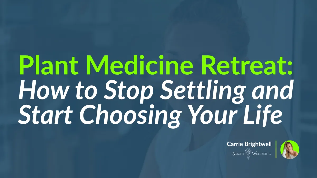 Plant Medicine Retreat Peru: How to Stop Settling and Start Choosing Your Life | Bright Wellbeing