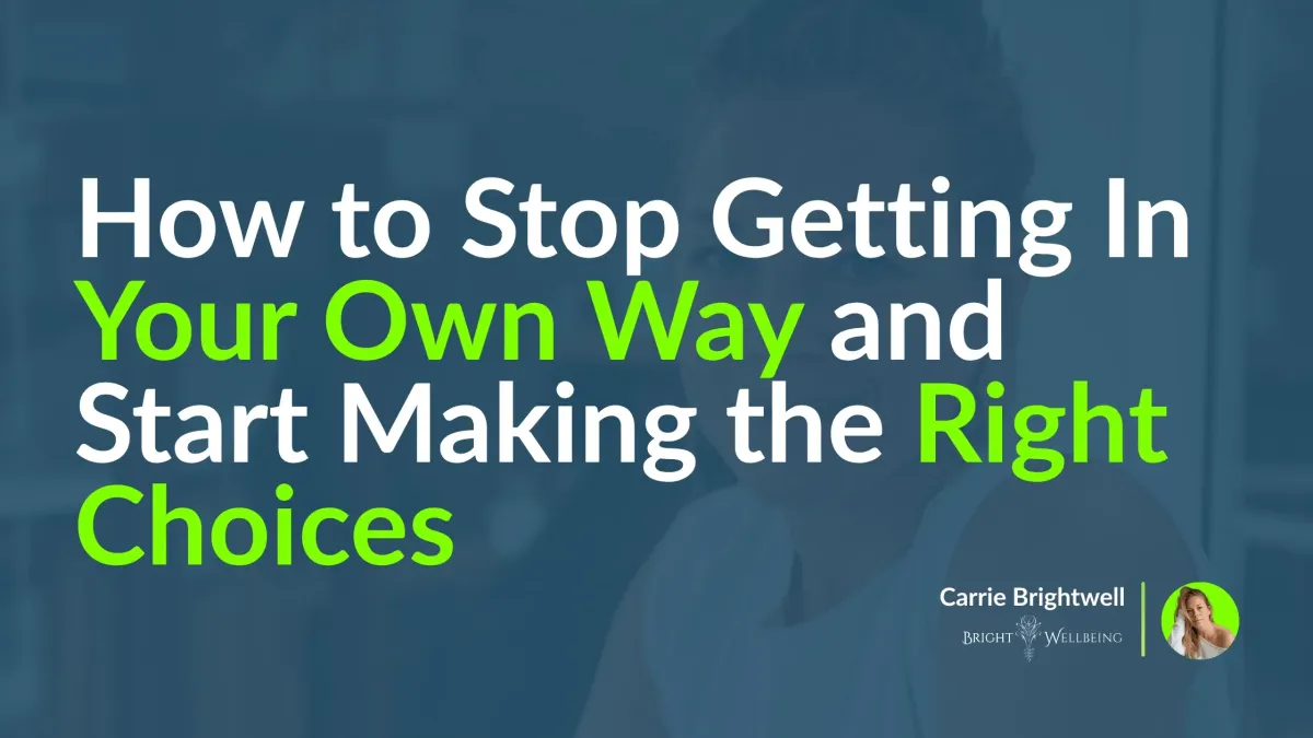 How to Stop Getting In Your Own Way and Start Making the Right Choices