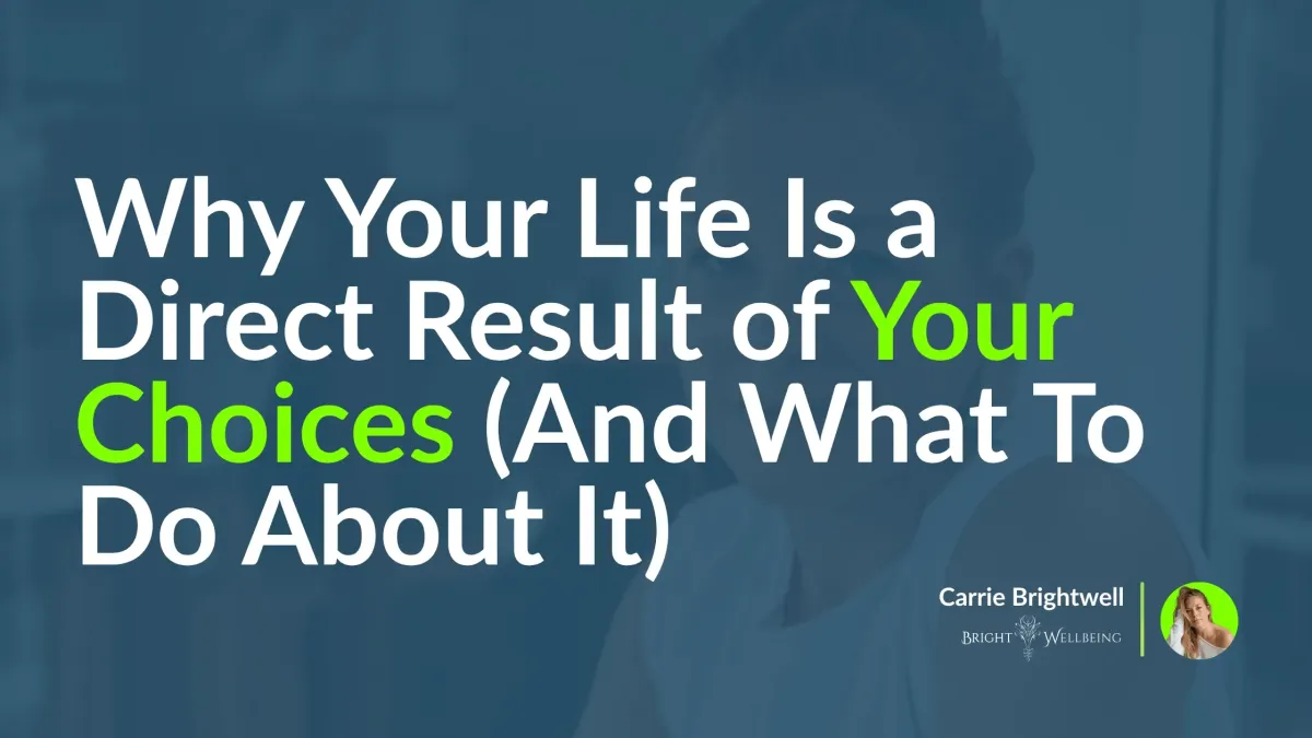 Why Your Life Is a Direct Result of Your Choices (And What To Do About It)