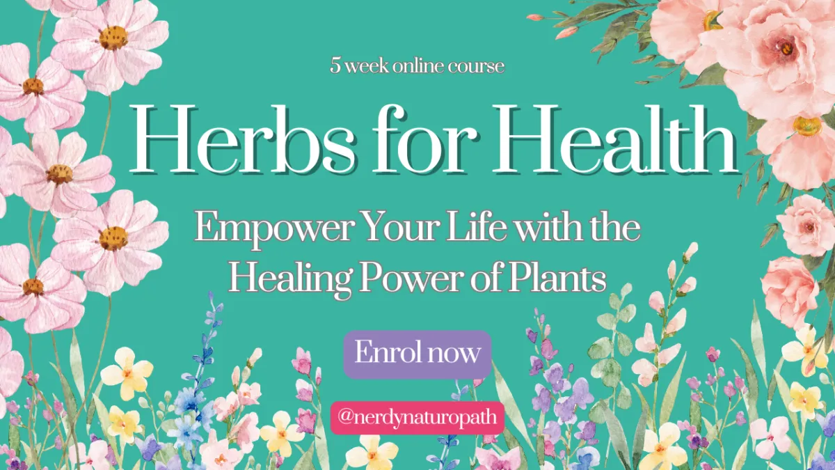 Graphic saying Herbs for Health 5 Week Online Course by the Nerdy Naturopath - my signature program to empower your life with the healing power of plants. flower graphics on teal background. 