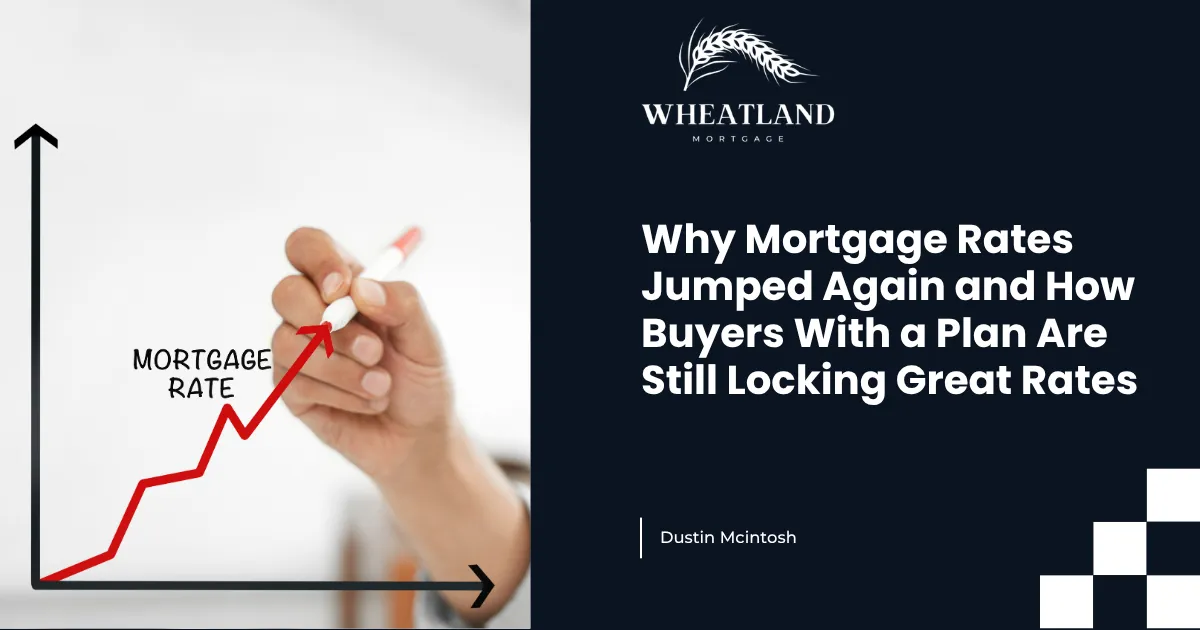 Why Mortgage Rates Jumped Again and How Buyers With a Plan Are Still Locking Great Rates