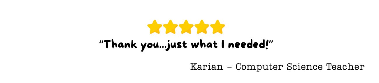 “Thank you...just what I needed!” Karian - Computer Science Teacher