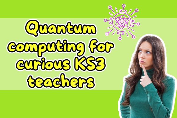 Quantum computing for curious KS3 teachers