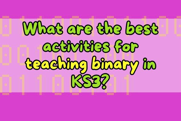 What are the best activities for teaching binary in KS3? (Quick list)