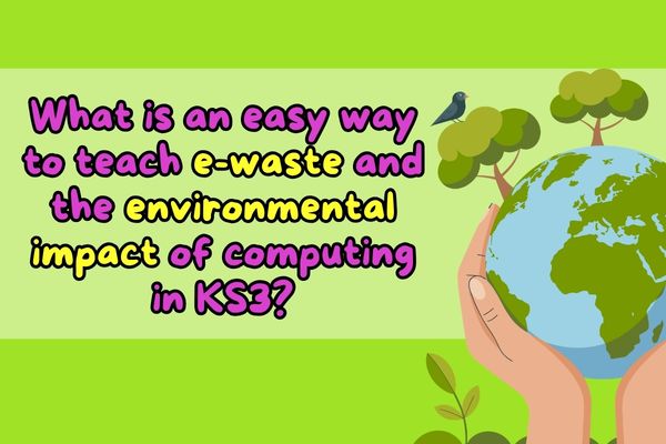 What is an easy way to teach e-waste and the environmental impact of computing in KS3?