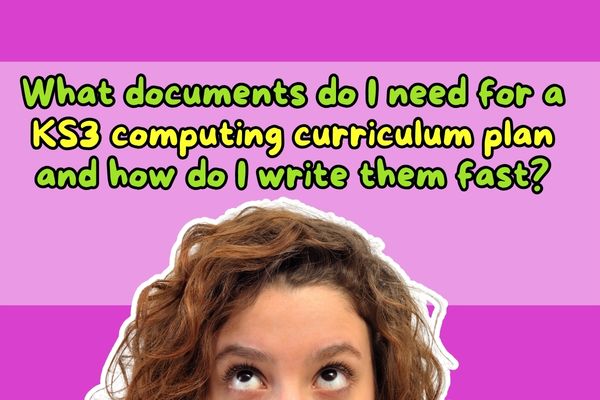 What documents do I need for a KS3 computing curriculum plan and how do I write them fast?